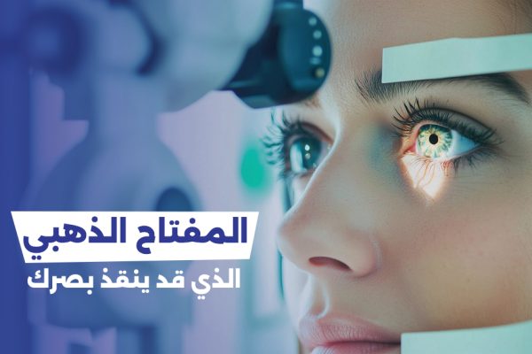 الفحص الدوري للعين: “المفتاح الذهبي” الذي قد ينقذ بصرك