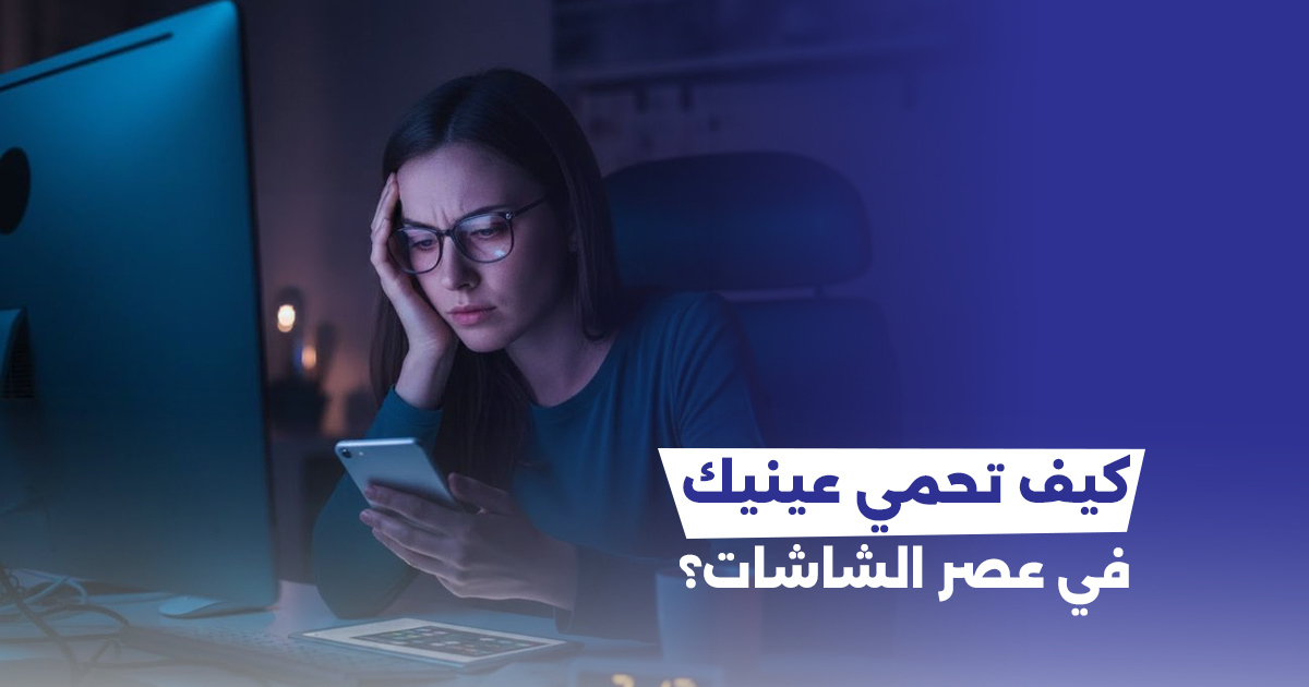 إجهاد العين الرقمي: كيف تحمي عينيك في عصر الشاشات؟