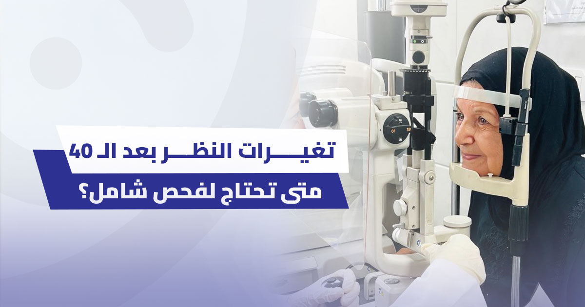 التغيرات الطبيعية في الرؤية بعد سن الأربعين: لماذا يُعد الفحص الشامل ضرورياً؟