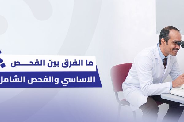 ما الفرق بين فحص العين الأساسي وفحص العين الشامل؟ 